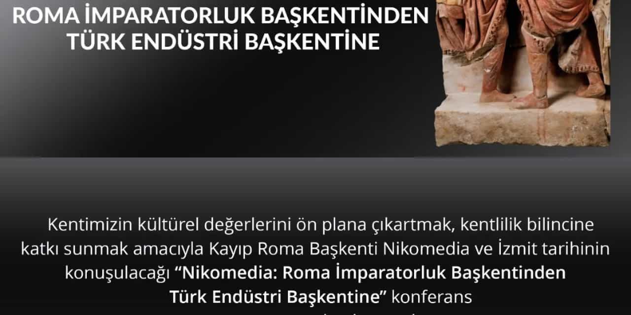 İZMİT BELEDİYESİ “NİKOMEDİA: ROMA İMPARATORLUK BAŞKENTİNDEN TÜRK ENDÜSTRİ BAŞKENTİNE”  KONFERANSI İLE TARİHE IŞIK TUTMAYA HAZIR
