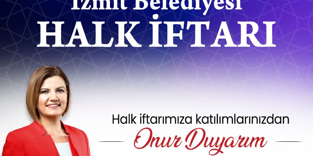 İZMİTLİLER BUGÜN BÜYÜK HALK İFTARINDA BULUŞUYOR!