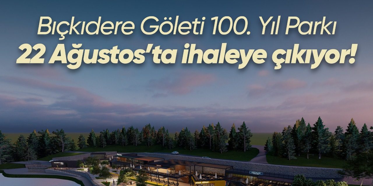 100. YIL PARKI BIÇKIDERE GÖLETİ 22 AĞUSTOS’TA İHALEYE ÇIKIYOR